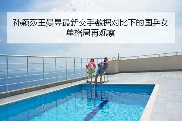 孙颖莎王曼昱最新交手数据对比下的国乒女单格局再观察