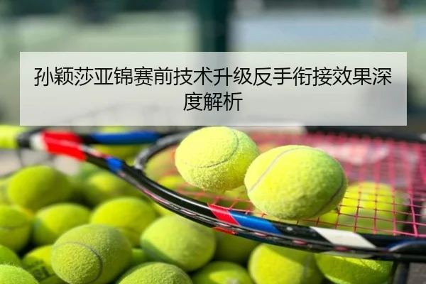 孙颖莎亚锦赛前技术升级反手衔接效果深度解析