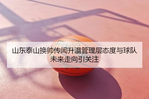 山东泰山换帅传闻升温管理层态度与球队未来走向引关注